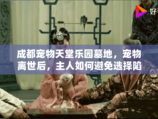 成都宠物天堂乐园墓地，宠物离世后，主人如何避免选择陷阱安心安葬？