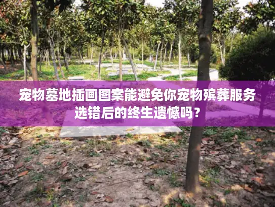 宠物墓地插画图案能避免你宠物殡葬服务选错后的终生遗憾吗？