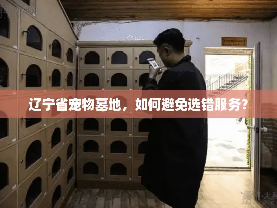 辽宁省宠物墓地,如何避免选错服务? 辽宁省宠物墓地,如何避免选错服务?