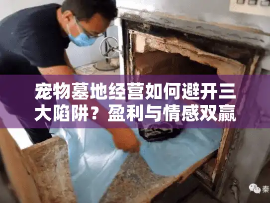 宠物墓地经营如何避开三大陷阱?盈利与情感双赢秘诀 宠物墓地经营如何避开三大陷阱?盈利与情感双赢秘诀