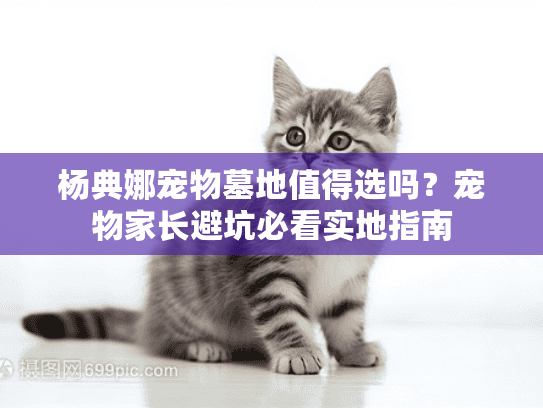 杨典娜宠物墓地值得选吗？宠物家长避坑必看实地指南