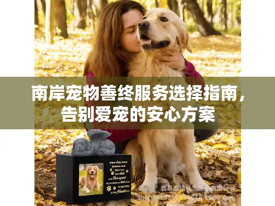 南岸宠物善终服务选择指南,告别爱宠的安心方案 南岸宠物善终服务选择指南,告别爱宠的安心方案