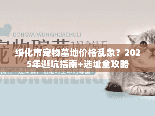 绥化市宠物墓地价格乱象?2025年避坑指南+选址全攻略 绥化市宠物墓地价格乱象?2025年避坑指南+选址全攻略