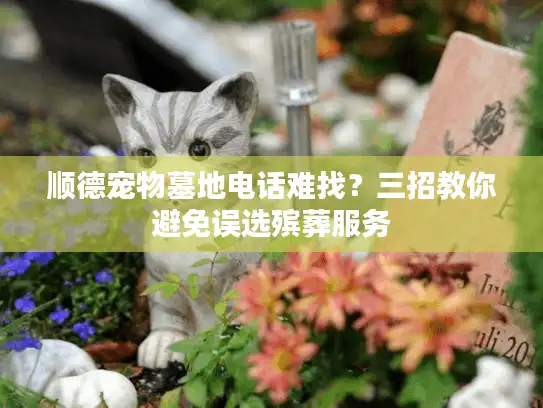 顺德宠物墓地电话难找？三招教你避免误选殡葬服务