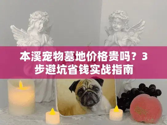 本溪宠物墓地价格贵吗?3步避坑省钱实战指南 本溪宠物墓地价格贵吗?3步避坑省钱实战指南