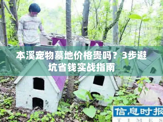 本溪宠物墓地价格贵吗?3步避坑省钱实战指南 本溪宠物墓地价格贵吗?3步避坑省钱实战指南