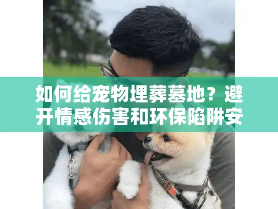 如何给宠物埋葬墓地?避开情感伤害和环保陷阱安心送别 如何给宠物埋葬墓地?避开情感伤害和环保陷阱安心送别