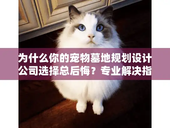 为什么你的宠物墓地规划设计公司选择总后悔？专业解决指南