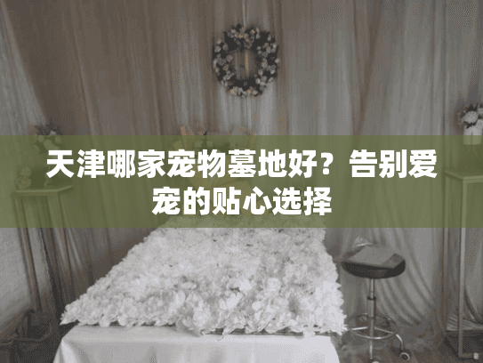 天津哪家宠物墓地好？告别爱宠的贴心选择