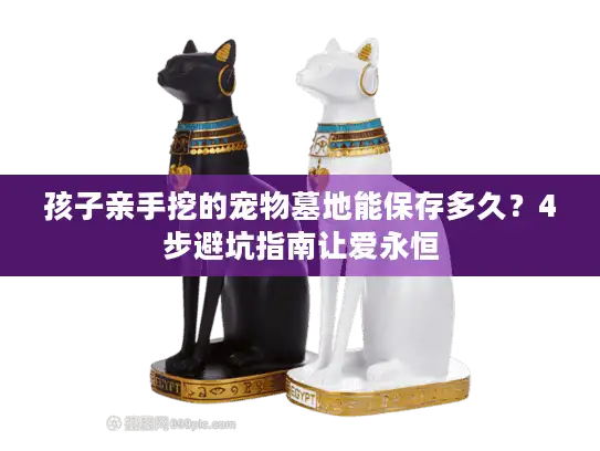 孩子亲手挖的宠物墓地能保存多久？4步避坑指南让爱永恒