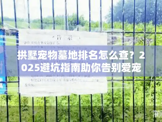 拱墅宠物墓地排名怎么查？2025避坑指南助你告别爱宠