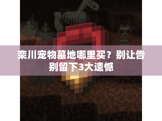 栾川宠物墓地哪里买？别让告别留下3大遗憾