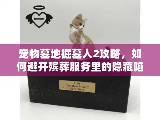 宠物墓地掘墓人2攻略,如何避开殡葬服务里的隐藏陷阱? 宠物墓地掘墓人2攻略,如何避开殡葬服务里的隐藏陷阱?