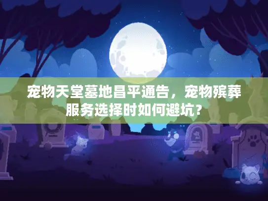 宠物天堂墓地昌平通告，宠物殡葬服务选择时如何避坑？