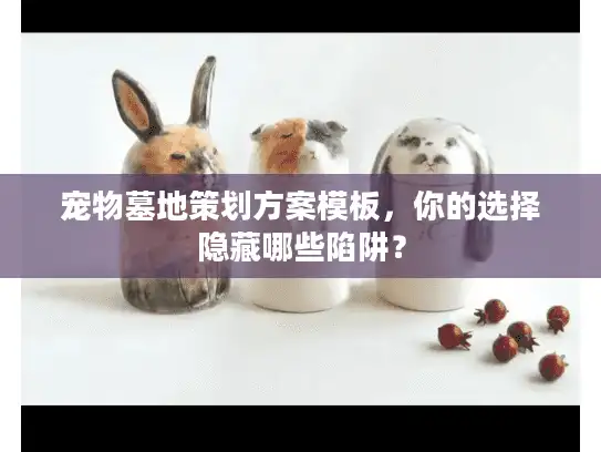 宠物墓地策划方案模板，你的选择隐藏哪些陷阱？