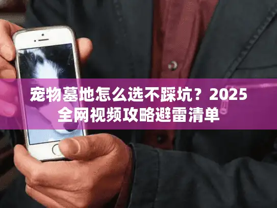 宠物墓地怎么选不踩坑？2025全网视频攻略避雷清单