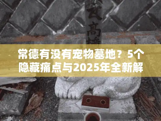 常德有没有宠物墓地？5个隐藏痛点与2025年全新解决方案