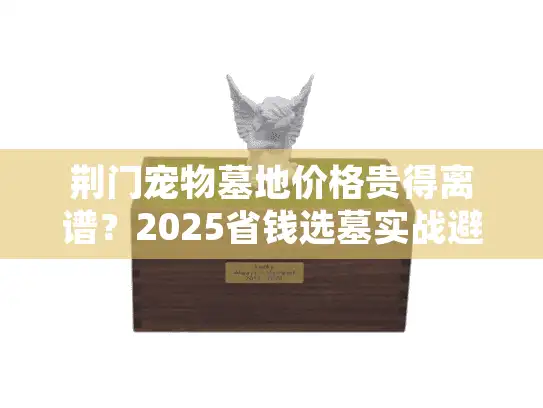 荆门宠物墓地价格贵得离谱？2025省钱选墓实战避坑指南