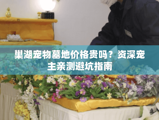 巢湖宠物墓地价格贵吗？资深宠主亲测避坑指南