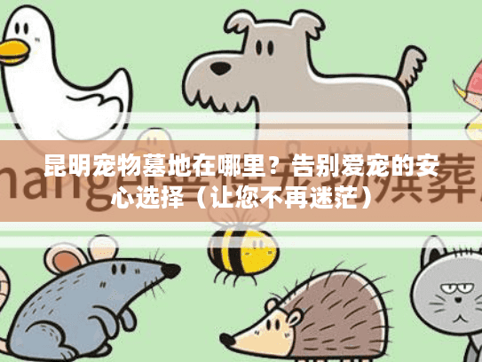 昆明宠物墓地在哪里？告别爱宠的安心选择（让您不再迷茫）