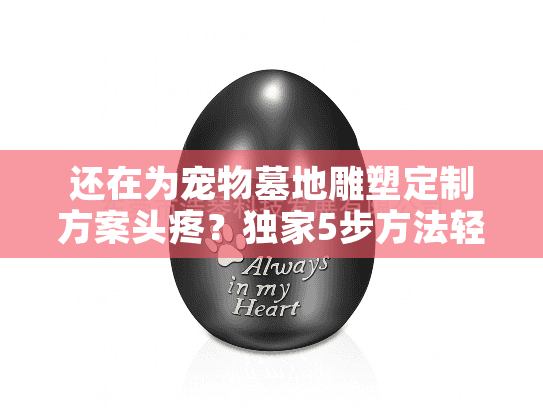 还在为宠物墓地雕塑定制方案头疼?独家5步方法轻松打造专属纪念 还在为宠物墓地雕塑定制方案头疼?独家5步方法轻松打造专属纪念