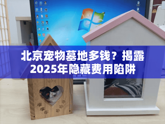 北京宠物墓地多钱？揭露2025年隐藏费用陷阱