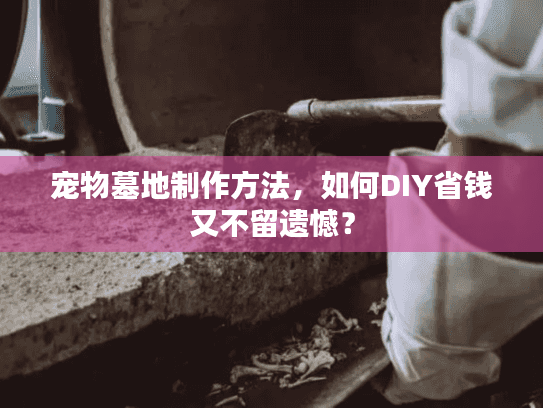 宠物墓地制作方法，如何DIY省钱又不留遗憾？