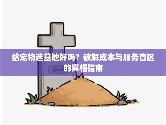 给宠物选墓地好吗?破解成本与服务盲区的真相指南 给宠物选墓地好吗?破解成本与服务盲区的真相指南