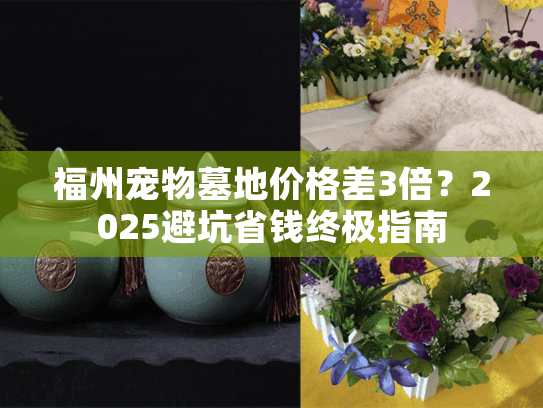 福州宠物墓地价格差3倍？2025避坑省钱终极指南