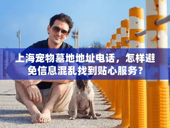 上海宠物墓地地址电话，怎样避免信息混乱找到贴心服务？