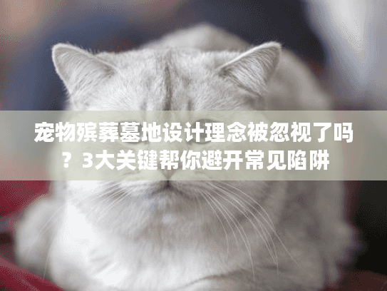 宠物殡葬墓地设计理念被忽视了吗？3大关键帮你避开常见陷阱