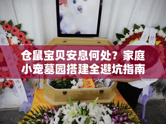 仓鼠宝贝安息何处?家庭小宠墓园搭建全避坑指南 仓鼠宝贝安息何处?家庭小宠墓园搭建全避坑指南