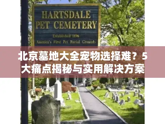 北京墓地大全宠物选择难？5大痛点揭秘与实用解决方案