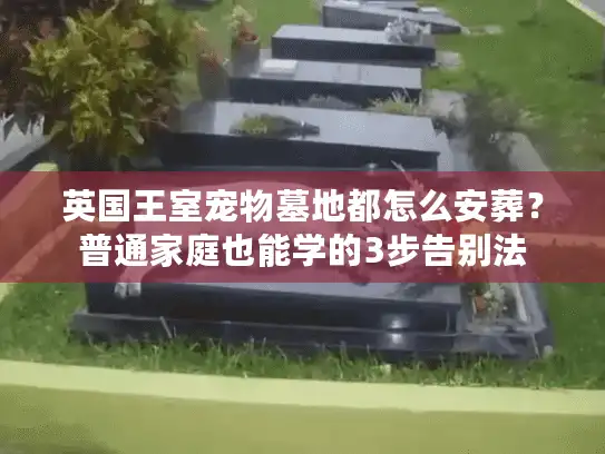 英国王室宠物墓地都怎么安葬?普通家庭也能学的3步告别法 英国王室宠物墓地都怎么安葬?普通家庭也能学的3步告别法