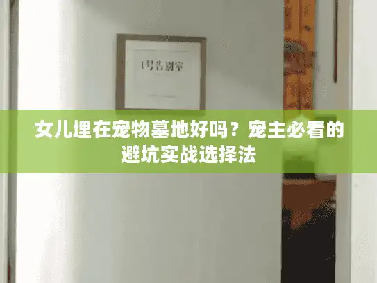 女儿埋在宠物墓地好吗?宠主必看的避坑实战选择法 女儿埋在宠物墓地好吗?宠主必看的避坑实战选择法