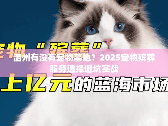 温州有没有宠物墓地?2025宠物殡葬服务选择避坑实战 温州有没有宠物墓地?2025宠物殡葬服务选择避坑实战