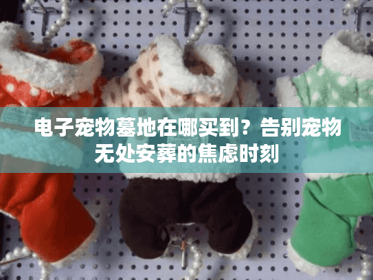 电子宠物墓地在哪买到？告别宠物无处安葬的焦虑时刻