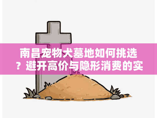 南昌宠物犬墓地如何挑选？避开高价与隐形消费的实战秘籍