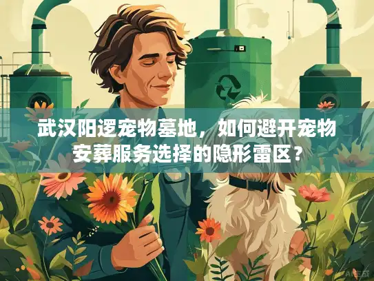 武汉阳逻宠物墓地，如何避开宠物安葬服务选择的隐形雷区？