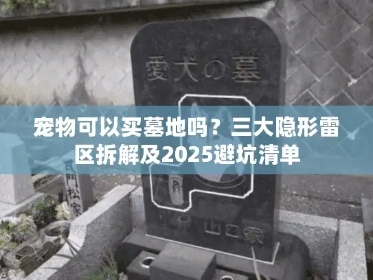 宠物可以买墓地吗？三大隐形雷区拆解及2025避坑清单