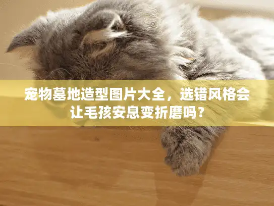 宠物墓地造型图片大全，选错风格会让毛孩安息变折磨吗？