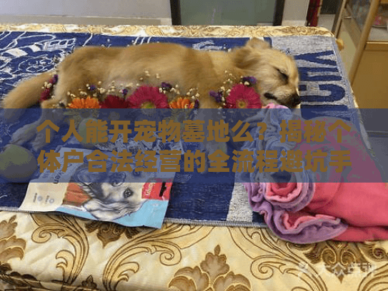 个人能开宠物墓地么？揭秘个体户合法经营的全流程避坑手册