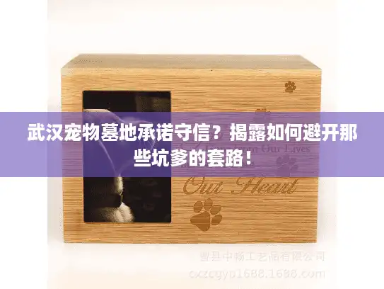 武汉宠物墓地承诺守信？揭露如何避开那些坑爹的套路！