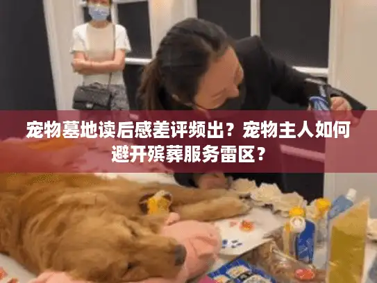 宠物墓地读后感差评频出？宠物主人如何避开殡葬服务雷区？