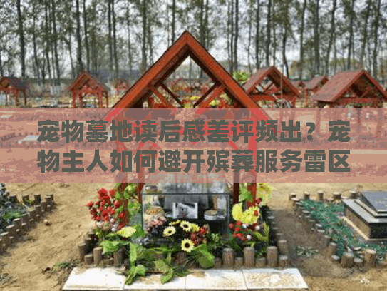 宠物墓地读后感差评频出？宠物主人如何避开殡葬服务雷区？