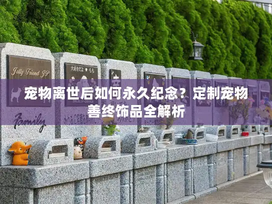 宠物离世后如何永久纪念?定制宠物善终饰品全解析 宠物离世后如何永久纪念?定制宠物善终饰品全解析