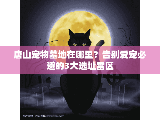 唐山宠物墓地在哪里?告别爱宠必避的3大选址雷区 唐山宠物墓地在哪里?告别爱宠必避的3大选址雷区