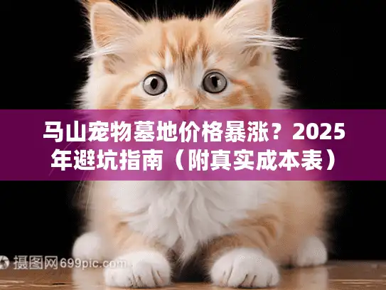 马山宠物墓地价格暴涨？2025年避坑指南（附真实成本表）