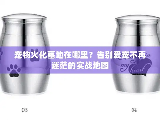 宠物火化墓地在哪里？告别爱宠不再迷茫的实战地图
