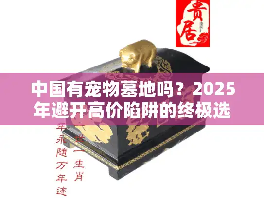 中国有宠物墓地吗？2025年避开高价陷阱的终极选择秘籍